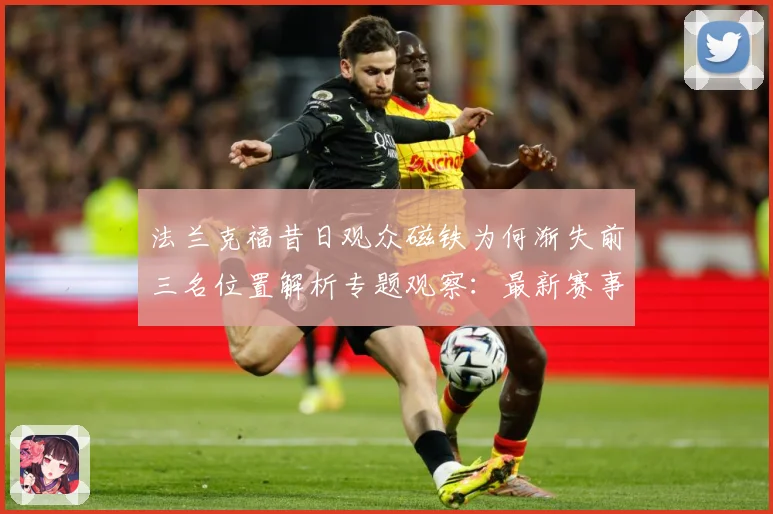 法兰克福昔日观众磁铁为何渐失前三名位置解析专题观察：最新赛事动态与深度分析