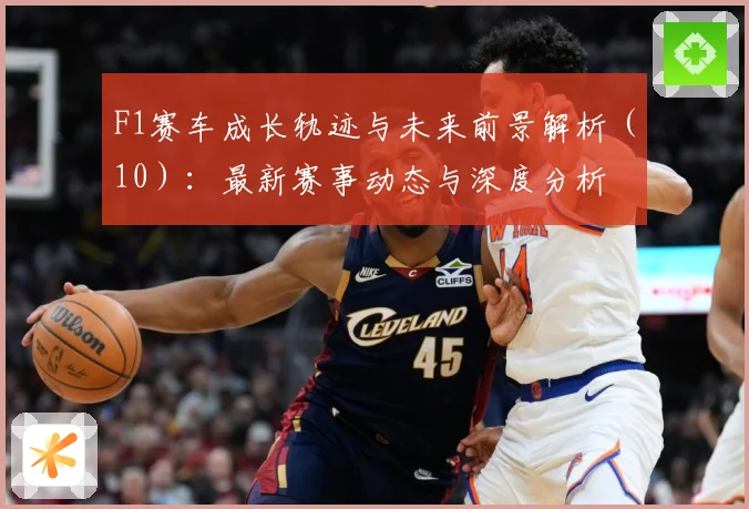 F1赛车成长轨迹与未来前景解析（10）：最新赛事动态与深度分析