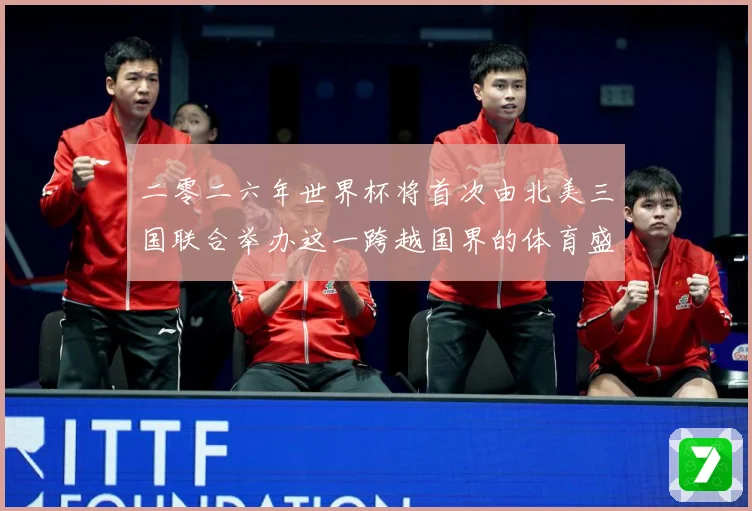 二零二六年世界杯将首次由北美三国联合举办这一跨越国界的体育盛赛事前瞻：最新赛事动态与深度分析