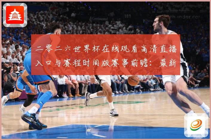 二零二六世界杯在线观看高清直播入口与赛程时间版赛事前瞻：最新赛事动态与深度分析