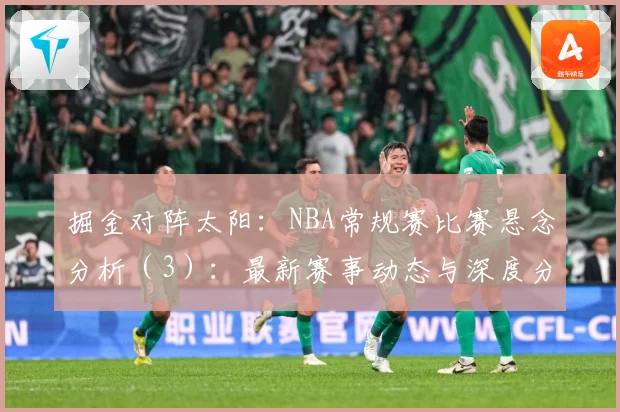 掘金对阵太阳：NBA常规赛比赛悬念分析（3）：最新赛事动态与深度分析
