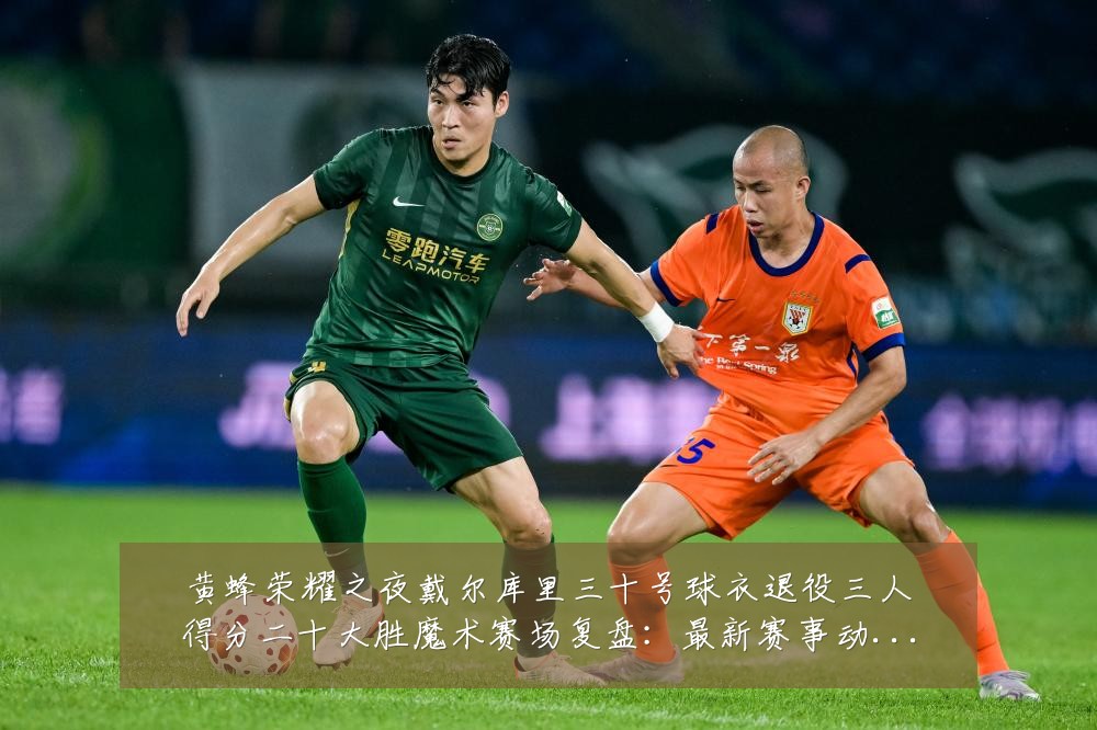 黄蜂荣耀之夜戴尔库里三十号球衣退役三人得分二十大胜魔术赛场复盘:最新赛事动态与深度分析