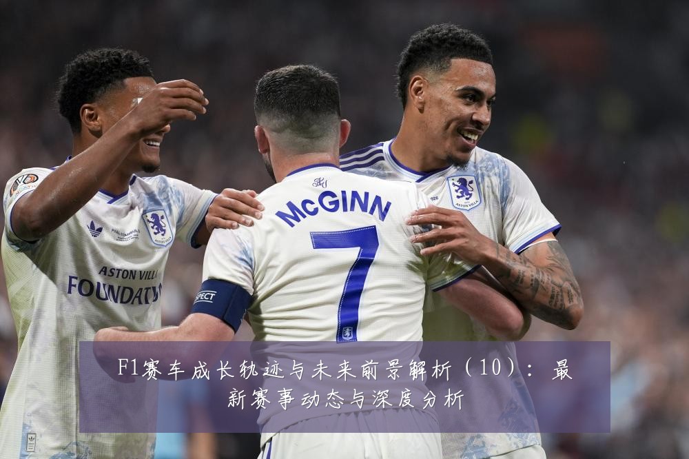 F1赛车成长轨迹与未来前景解析（10）：最新赛事动态与深度分析