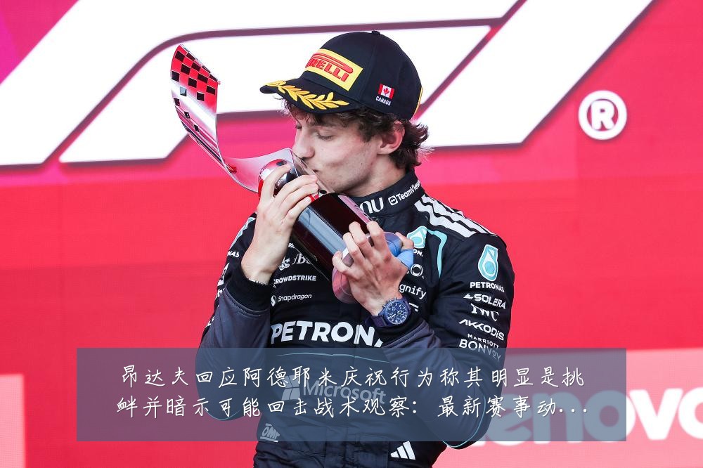 昂达夫回应阿德耶米庆祝行为称其明显是挑衅并暗示可能回击战术观察:最新赛事动态与深度分析