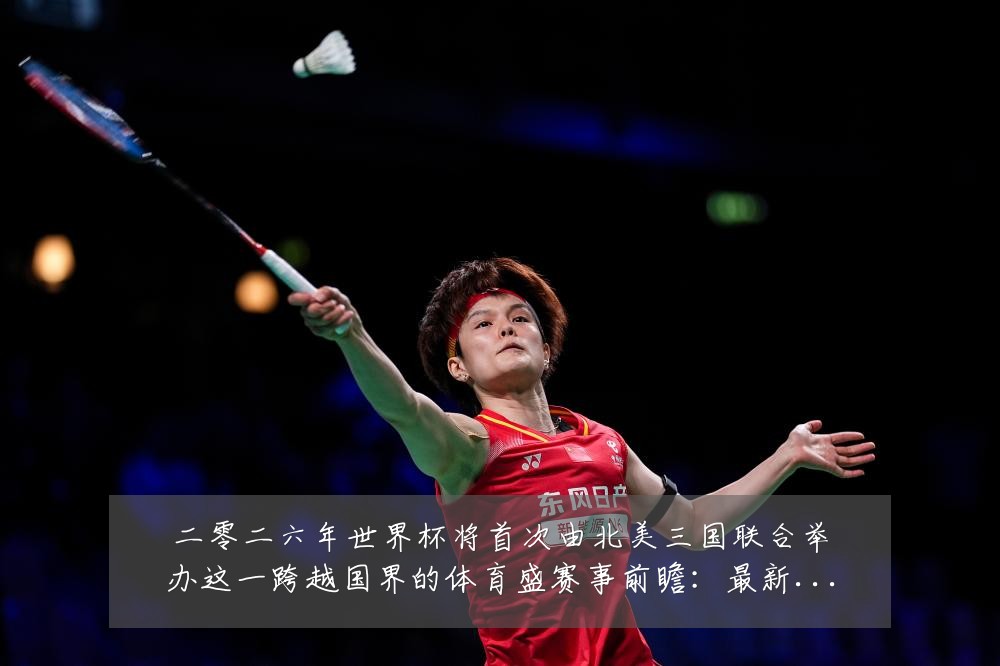 二零二六年世界杯将首次由北美三国联合举办这一跨越国界的体育盛赛事前瞻：最新赛事动态与深度分析