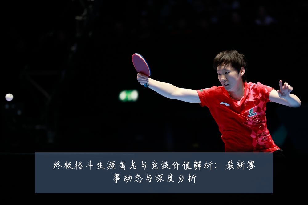 终极格斗生涯高光与竞技价值解析：最新赛事动态与深度分析