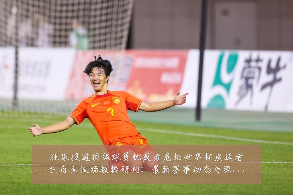 独家报道顶级球员忧疲劳危机世界杯成适者生存竞技场数据研判:最新赛事动态与深度分析