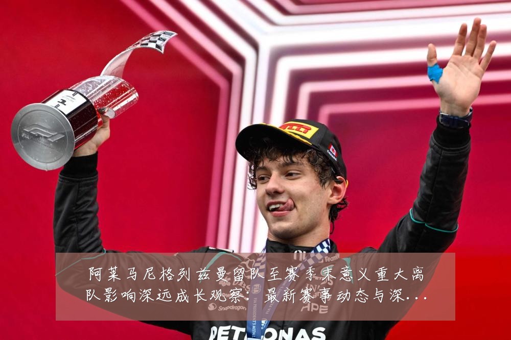 阿莱马尼格列兹曼留队至赛季末意义重大离队影响深远成长观察：最新赛事动态与深度分析